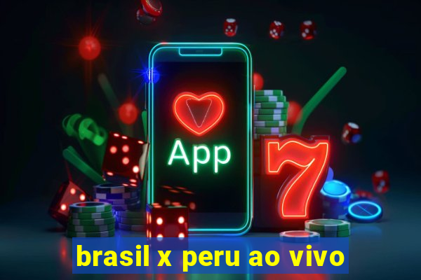 brasil x peru ao vivo